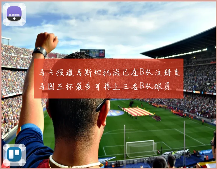 马卡报道马斯坦托诺已在B队注册皇马国王杯最多可再上三名B队球员