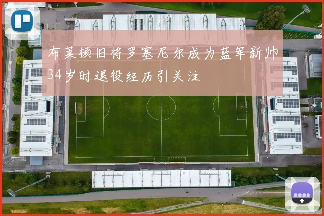 布莱顿旧将罗塞尼尔成为蓝军新帅34岁时退役经历引关注
