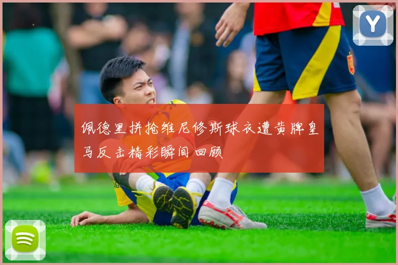 佩德里拼抢维尼修斯球衣遭黄牌皇马反击精彩瞬间回顾