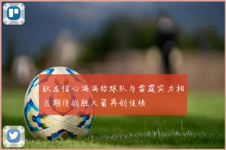 狄龙信心满满称球队与雷霆实力相当期待战胜火箭再创佳绩