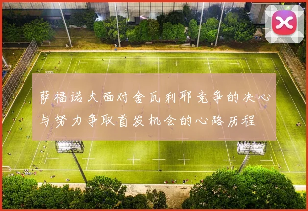 萨福诺夫面对舍瓦利耶竞争的决心与努力争取首发机会的心路历程