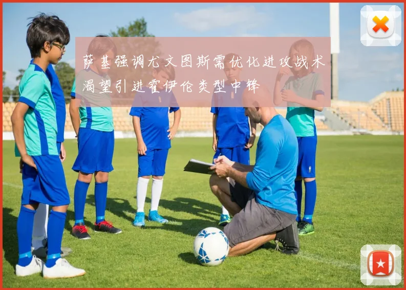 萨基强调尤文图斯需优化进攻战术渴望引进霍伊伦类型中锋