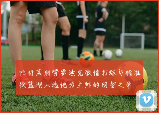 帕特莱利赞雷迪克激情打球与精准投篮湖人选他为主帅的明智之举