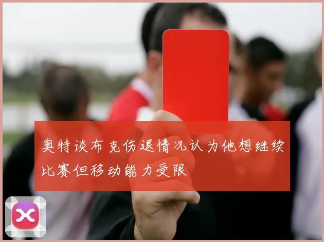 奥特谈布克伤退情况认为他想继续比赛但移动能力受限