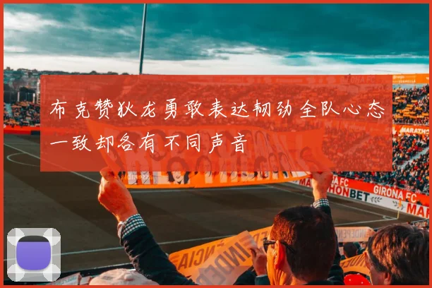 布克赞狄龙勇敢表达韧劲全队心态一致却各有不同声音