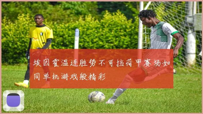 埃因霍温连胜势不可挡荷甲赛场如同单机游戏般精彩