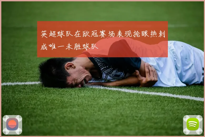 英超球队在欧冠赛场表现抢眼热刺成唯一未胜球队
